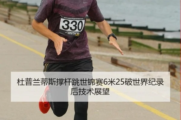杜普兰蒂斯撑杆跳世锦赛6米25破世界纪录后技术展望