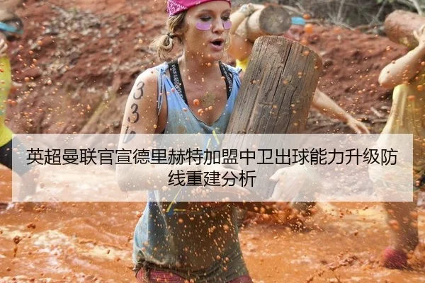 英超曼联官宣德里赫特加盟中卫出球能力升级防线重建分析