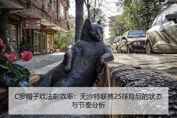 C罗帽子戏法彰效率：无沙特联赛25球背后的状态与节奏分析